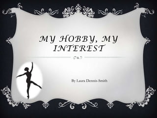 My hobby, my interest,[object Object],By Laura Dennis-Smith,[object Object]