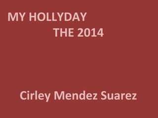 MY HOLLYDAY
THE 2014
Cirley Mendez Suarez
 