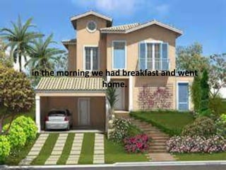 in the morning we had breakfast and went
home.
 