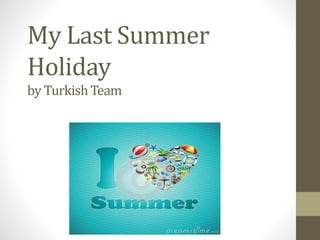 My Last Summer 
Holiday 
by TurkishTeam 
 