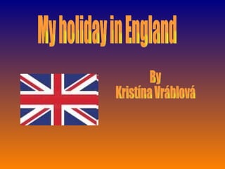 My holiday in England By  Kristína Vráblová 