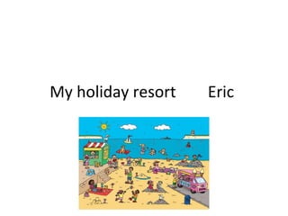 My holiday resort Eric
 