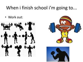 When i finish school i’m going to...
• Work out:
 