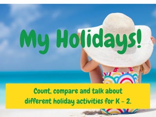 My Holidays!
Count, compare and talk about
different holiday activities for K - 2.
 