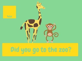 Did you go to the zoo?
Total
 