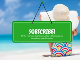 SUBSCRIBE!To The Flashcard Club to receive free AC flashcards and
Australian school slideshows.
 