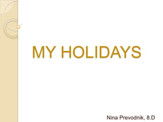 MY HOLIDAYS


       Nina Prevodnik, 8.D
 
