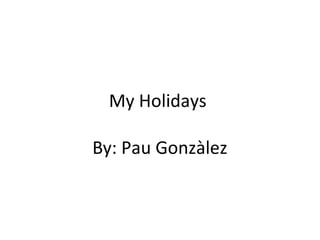 My Holidays
By: Pau Gonzàlez
 