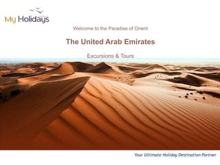 Welcome to the Paradise of Orient

The United Arab Emirates
       Excursions & Tours




                            Your Ultimate Holiday Destination Partner
 
