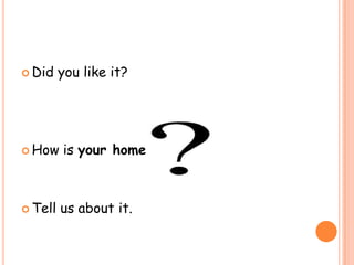  Did    you like it?




 How    is your home



 Tell   us about it.
 