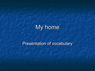 My home

Presentation of vocabulary
 