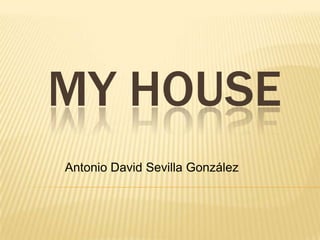MY HOUSE
Antonio David Sevilla González
 