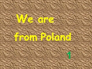 W e are from   Poland 1 