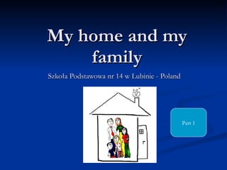 My home and my family Szkoła Podstawowa nr 14 w Lubinie - Poland Part 1 