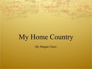 My Home Country -By Megan Chew- 