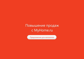 Повышение продаж
с MyHome.ru
Предложение для магазинов
 