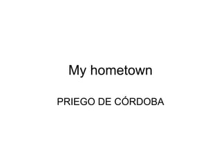 My hometown PRIEGO DE CÓRDOBA 