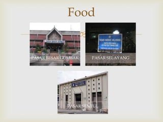 Food

PASAR BESAR GOMBAK

PASAR SELAYANG

PASAR SENTUL

 