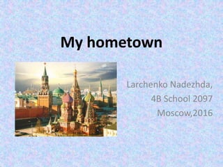 My hometown
Larchenko Nadezhda,
4B School 2097
Moscow,2016
 