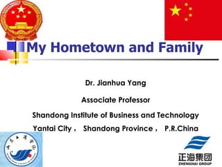 My Hometown and Family Dr. Jianhua Yang Associate Professor Shandong Institute of Business and Technology Yantai City ， Shandong Province ， P.R.China 