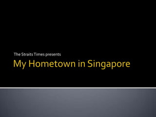 My Hometown in Singapore The Straits Times presents 