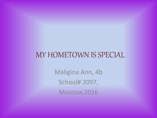 MY HOMETOWN IS SPECIAL
Maligina Ann, 4b
School# 2097,
Moscow,2016
 