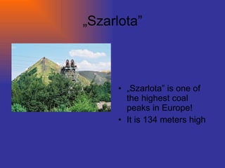 „ Szarlota” „ Szarlota” is one of the highest coal peaks in Europe! It is 134 meters high 