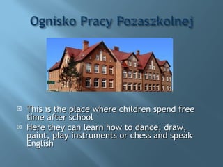 This is the place where children spend free time after school Here they can learn how to dance, draw, paint, play instruments or chess and speak English 