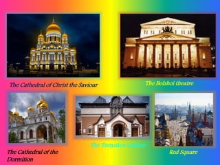 The Cathedral of Christ the Saviour The Bolshoi theatre
The Tretyakov Gallery
Red SquareThe Cathedral of the
Dormition
 