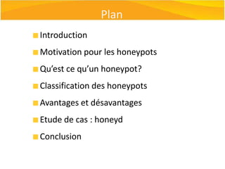 PlanIntroductionMotivation pour les honeypotsQu’est ce qu’un honeypot?Classification des honeypotsAvantages et désavantagesEtude de cas : honeydConclusion