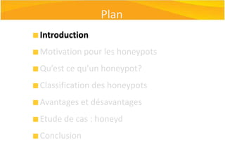 PlanIntroductionMotivation pour les honeypotsQu’est ce qu’un honeypot?Classification des honeypotsAvantages et désavantagesEtude de cas : honeydConclusion