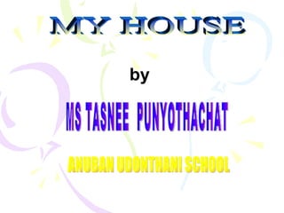 MY HOUSE by MS TASNEE  PUNYOTHACHAT ANUBAN UDONTHANI SCHOOL 