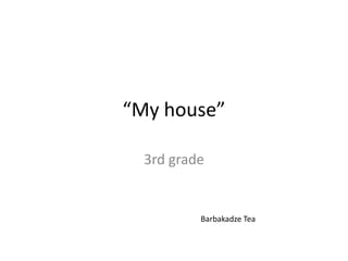 “My house” 3rd grade  Barbakadze Tea 