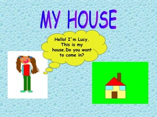 MY HOUSE Hello! I´m Lucy. This is my house.Do you want to come in? 