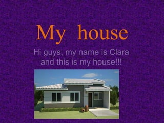 My house
Hi guys, my name is Clara
and this is my house!!!
 