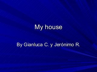 My house
By Gianluca C. y Jerónimo R.

 