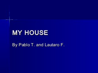 MY HOUSE
By Pablo T. and Lautaro F.

 