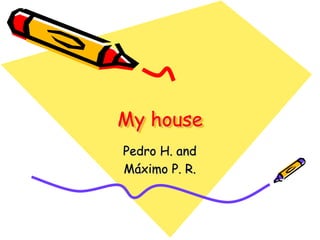 My house
Pedro H. and
Máximo P. R.

 