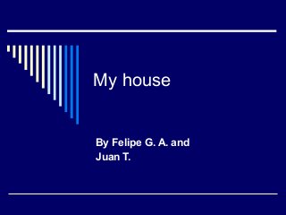 My house

By Felipe G. A. and
Juan T.

 