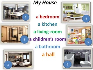 My House
a bedroom
a kitchen
a living-room
a children’s room
a bathroom
a hall
1
1
2
4
5
3 6