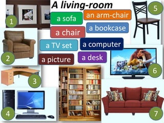 A living-room
a chair
an arm-chaira sofa
a bookcase
a TV set
a deska picture
a computer
1
2
3
4
5
7
6