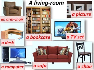 A living-room
an arm-chair
a desk
a chair
a bookcase
a computer a sofa
a picture
a TV set