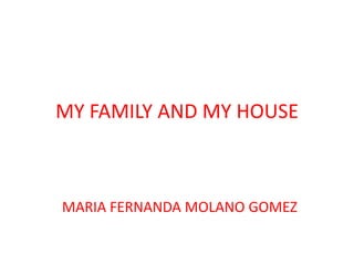 MY FAMILY AND MY HOUSE  MARIA FERNANDA MOLANO GOMEZ  
