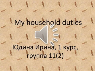 My household duties
Юдина Ирина, 1 курс,
группа 11(2)
 