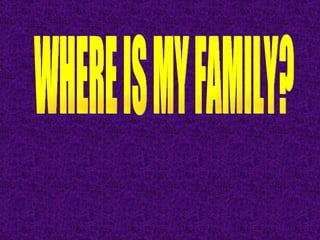 WHERE IS MY FAMILY? 
