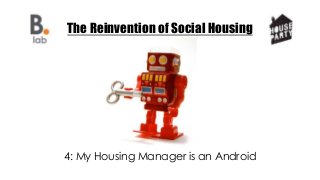 The Reinvention of Social Housing
4: My Housing Manager is an Android
 