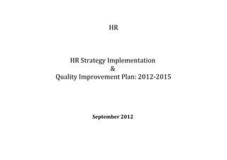 HR



    HR Strategy Implementation
                 &
Quality Improvement Plan: 2012-2015




           September 2012
 