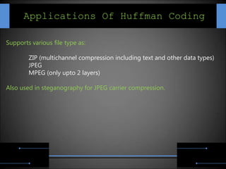Applications Of Huffman Coding

Supports various file type as:

        ZIP (multichannel compression including text and other data types)
        JPEG
        MPEG (only upto 2 layers)

Also used in steganography for JPEG carrier compression.
 