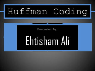 Huffman Coding
      Presented By:




   Ehtisham Ali
 