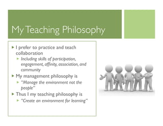 MyTeaching Philosophy
I prefer to practice and teach
collaboration
Including skills of participation,
engagement, afﬁnity,...